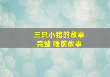 三只小猪的故事完整 睡前故事